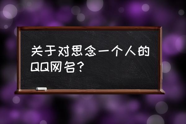 想念初恋的人该用什么网名 关于对思念一个人的QQ网名？