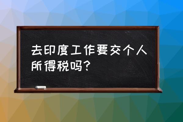 在国外工作要交税吗 去印度工作要交个人所得税吗？