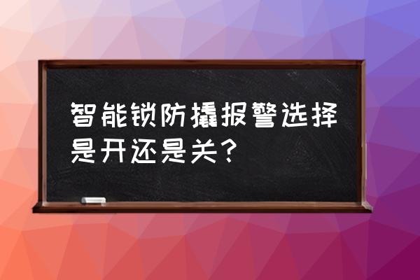 智能锁防撬开关什么意思 智能锁防撬报警选择是开还是关？