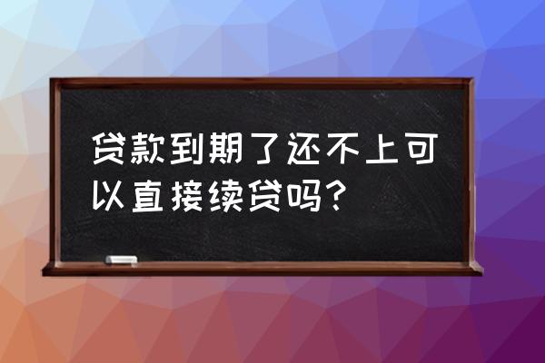 在银行贷款还不上能申请延期吗 贷款到期了还不上可以直接续贷吗？