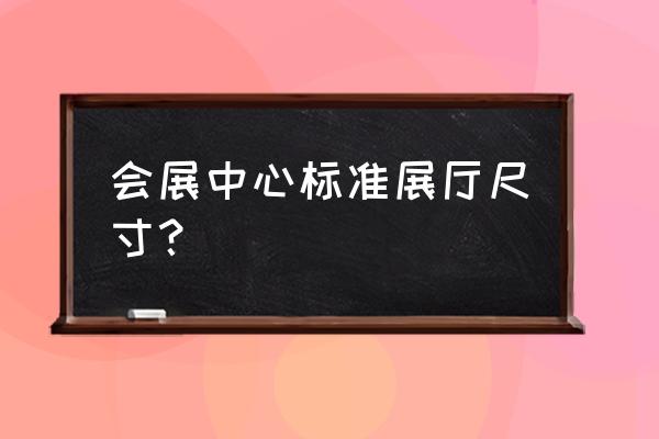 展会背景墙尺寸一般有多大 会展中心标准展厅尺寸？