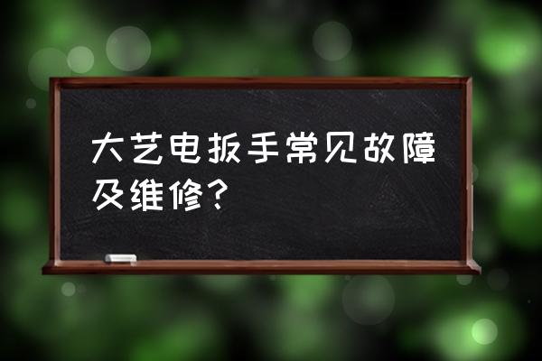 请问附近有修电动扳手的吗 大艺电扳手常见故障及维修？