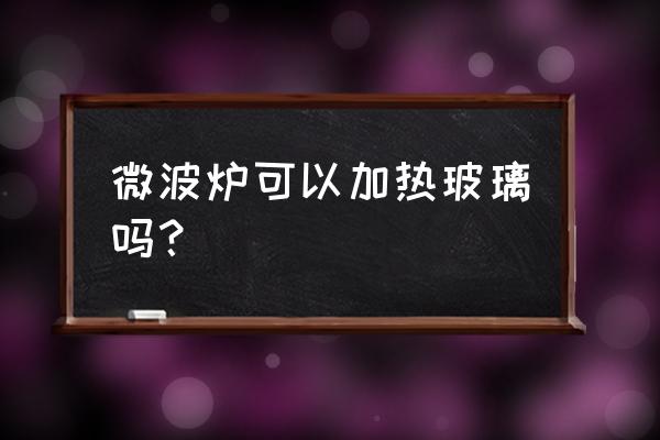 中硼硅玻璃能用微波炉加热吗 微波炉可以加热玻璃吗？