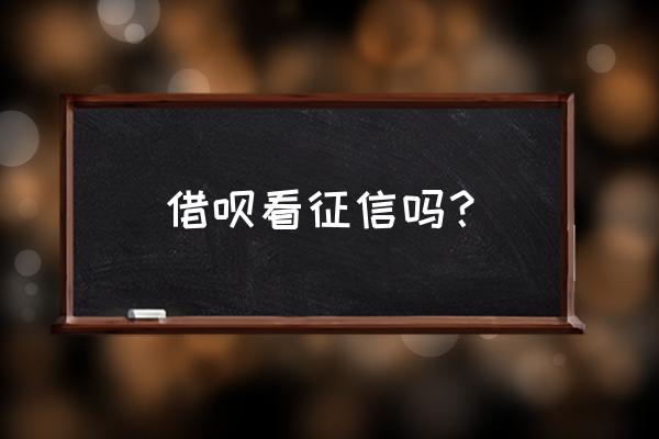 支付宝借呗要查或上征信吗 借呗看征信吗？