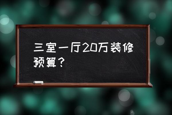 三居室房屋装修设计多少钱 三室一厅20万装修预算？