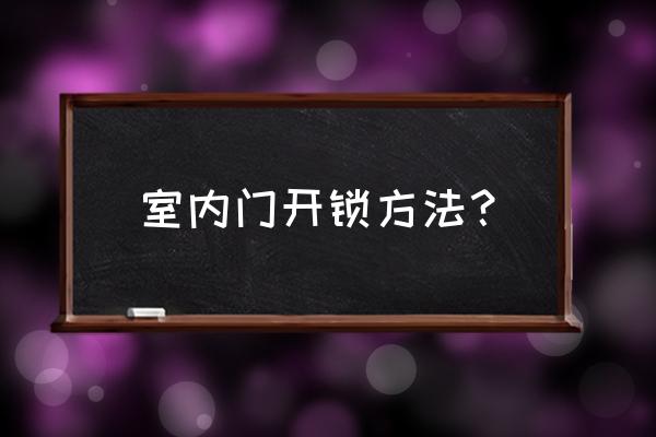 技术开锁开防盗门用哪种办法好 室内门开锁方法？