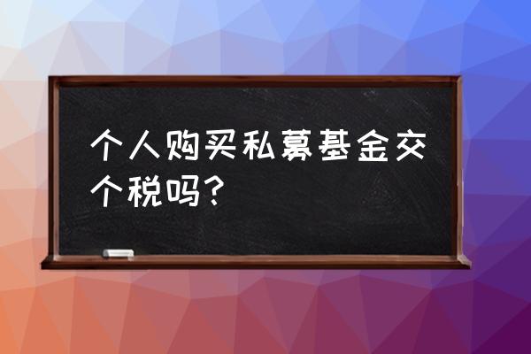 私募基金交什么税 个人购买私募基金交个税吗？