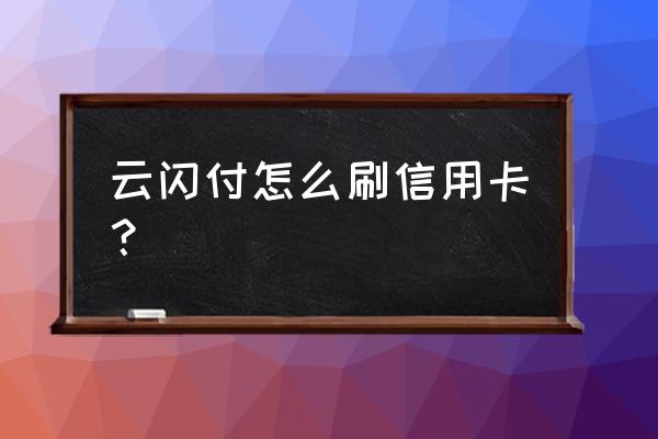 信用卡能绑云闪付吗 云闪付怎么刷信用卡？