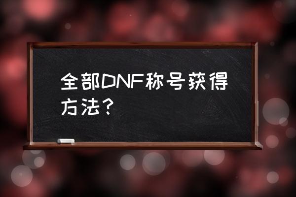 dnf节日称号能在拍卖行买到吗 全部DNF称号获得方法？