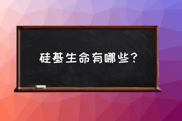 硅藻是不是硅基生命 硅基生命有哪些？