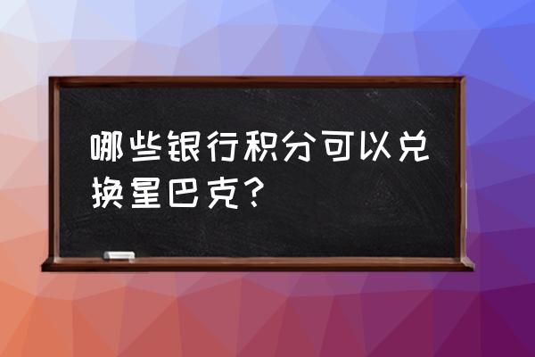 车站的星巴克可以用信用卡积分吗 哪些银行积分可以兑换星巴克？