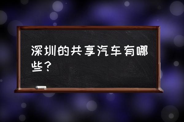 就是深圳现在有共享汽车吗 深圳的共享汽车有哪些？