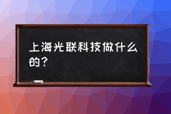 上海有没有人知道led 上海光联科技做什么的？