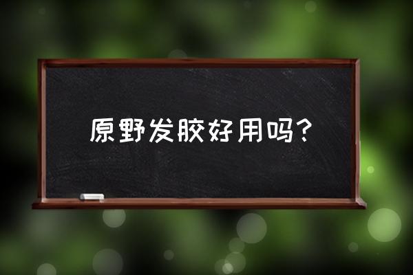 原野啫喱水味道怎么掩盖 原野发胶好用吗？