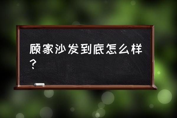 顾家工艺沙发好不好 顾家沙发到底怎么样？