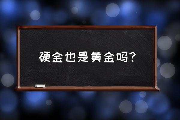 硬金不是黄金吗 硬金也是黄金吗？