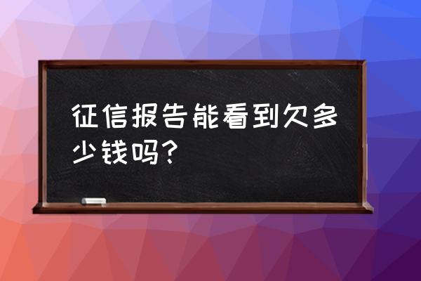 征信能查到信用卡欠款多少吗 征信报告能看到欠多少钱吗？