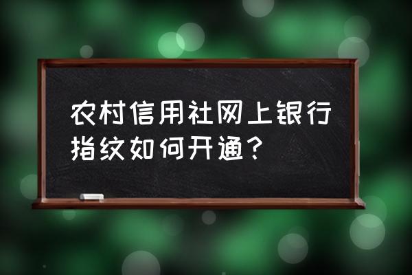 银行卡指纹在哪里设置 农村信用社网上银行指纹如何开通？