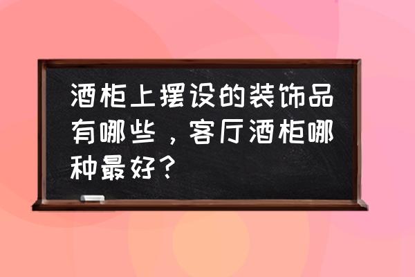 酒柜都有哪样呢 酒柜上摆设的装饰品有哪些，客厅酒柜哪种最好？