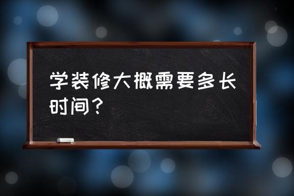 室内装修学习需要多久 学装修大概需要多长时间？