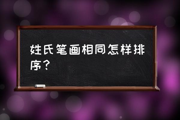 排名按姓氏笔划同笔划怎么办 姓氏笔画相同怎样排序？