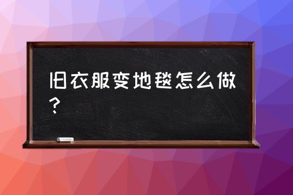 旧衣服怎么做地毯 旧衣服变地毯怎么做？