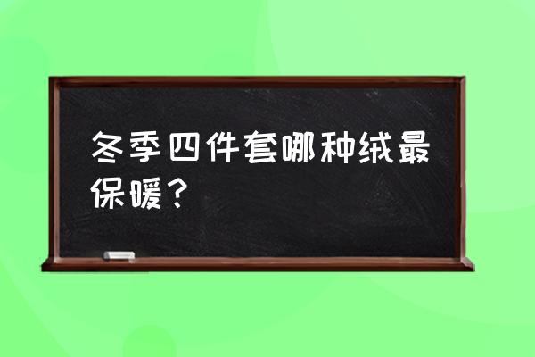 冬季四件套怎么选 冬季四件套哪种绒最保暖？