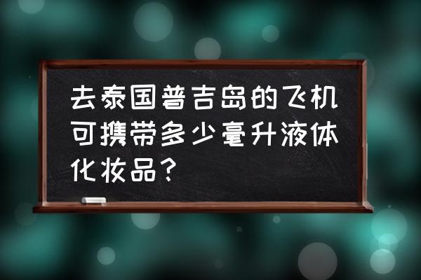 泰国旅游护肤品能带多少 去泰国普吉岛的飞机可携带多少毫升液体化妆品？