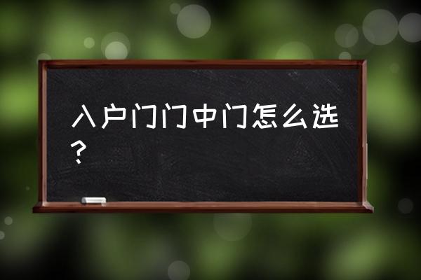 中门防盗门怎么选 入户门门中门怎么选？