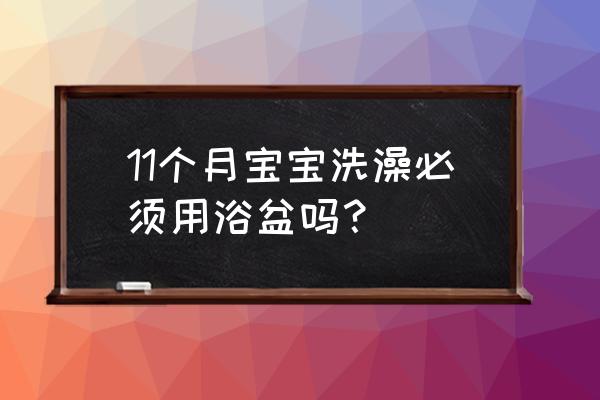 婴儿多大用浴盆 11个月宝宝洗澡必须用浴盆吗？