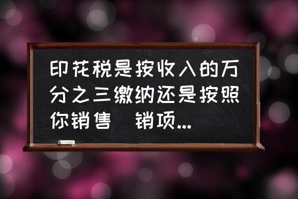 印花税的核定比例是什么 印花税是按收入的万分之三缴纳还是按照你销售(销项)和购入(进项)的不含税金额总和*70\\%*万分之三？