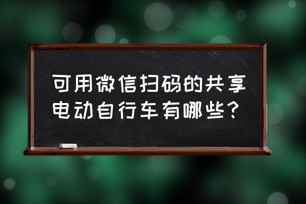 微信里的共享单车是什么 可用微信扫码的共享电动自行车有哪些？