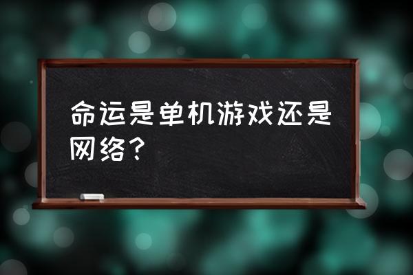 有命运这个游戏吗 命运是单机游戏还是网络？