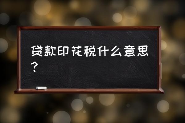 企业贷款为什么要交印花税 贷款印花税什么意思？