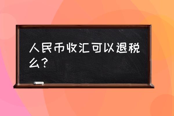 出口的收款是人民币也可以退税吗 人民币收汇可以退税么？