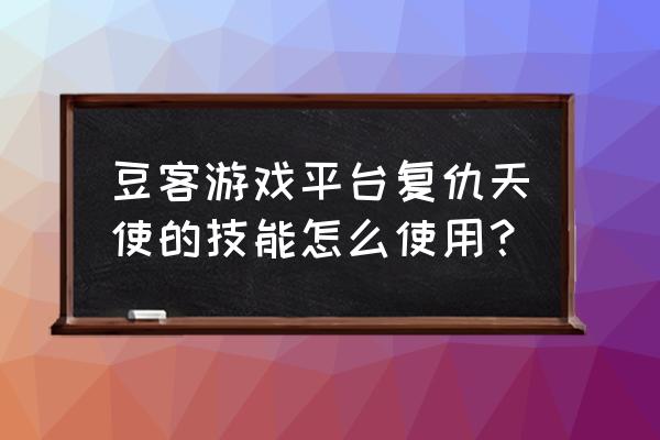 如何在豆客上修改游戏名字 豆客游戏平台复仇天使的技能怎么使用？