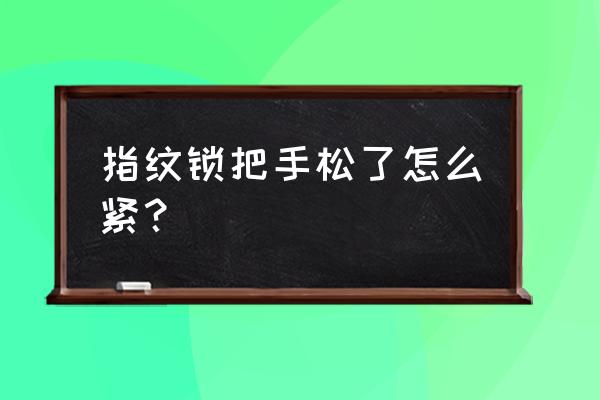 帝伦特指纹门锁怎么松垮垮的 指纹锁把手松了怎么紧？