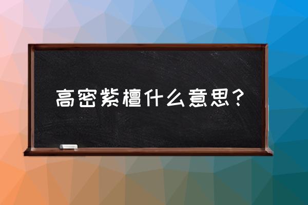 高油高密紫檀什么意思 高密紫檀什么意思？