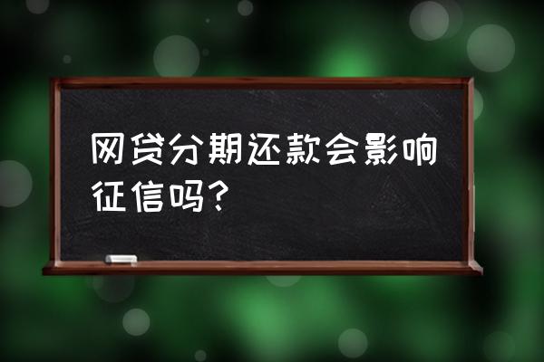 分期侠网贷上征信吗 网贷分期还款会影响征信吗？