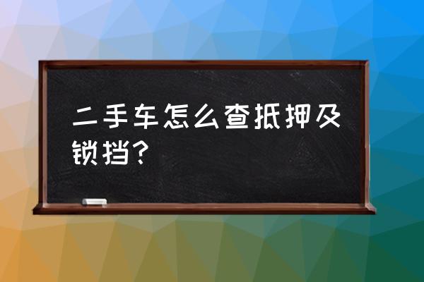 怎么看二手车是不是抵押车 二手车怎么查抵押及锁挡？