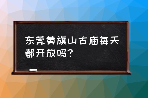 黄旗山观音古寺有几个观音 东莞黄旗山古庙每天都开放吗？