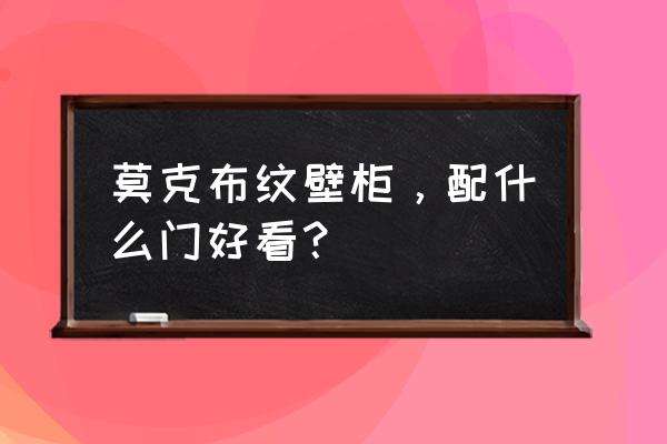 莫克布纹配什么颜色的拉手 莫克布纹壁柜，配什么门好看？