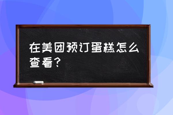 美团订蛋糕会写价格吗 在美团预订蛋糕怎么查看？