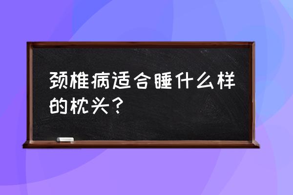 冬天颈椎病睡什么枕头 颈椎病适合睡什么样的枕头？