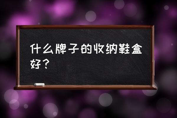 鞋子收纳盒哪种比较好 什么牌子的收纳鞋盒好？