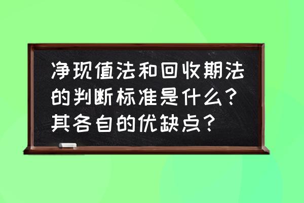 投资回收方式有哪些特点 净现值法和回收期法的判断标准是什么？其各自的优缺点？