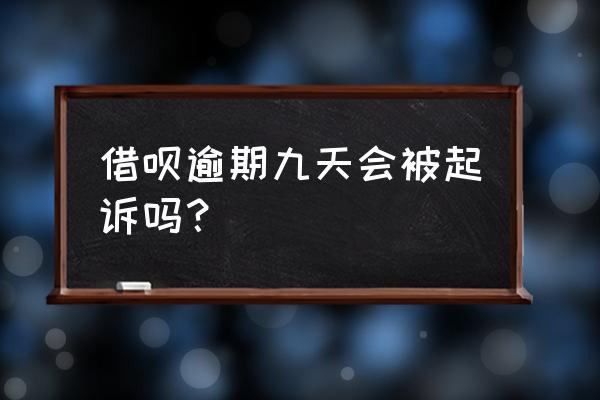 蚂蚁借呗逾期过十几次 借呗逾期九天会被起诉吗？