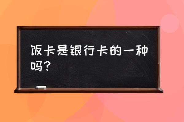 饭卡是不是信用卡 饭卡是银行卡的一种吗？