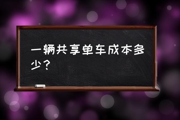 一辆共享单车的成本价是多少 一辆共享单车成本多少？