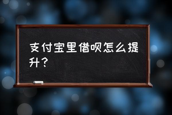 借呗的利息怎么提高 支付宝里借呗怎么提升？